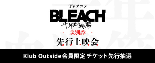 TVアニメ『BLEACH 千年血戦篇-訣別譚-』 <br>先行上映会 <br>Klub Outside会員向けチケット先行抽選