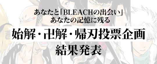 あなたとBLEACHの出会い <br>あなたの記憶に残る 始解・卍解・帰刃 <br>投票企画 結果発表