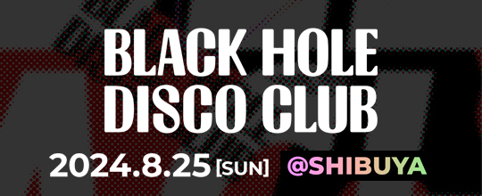 BLACK HOLE DISCO CLUB <br>2024.8.25[SUN] ＠SHIBUYA