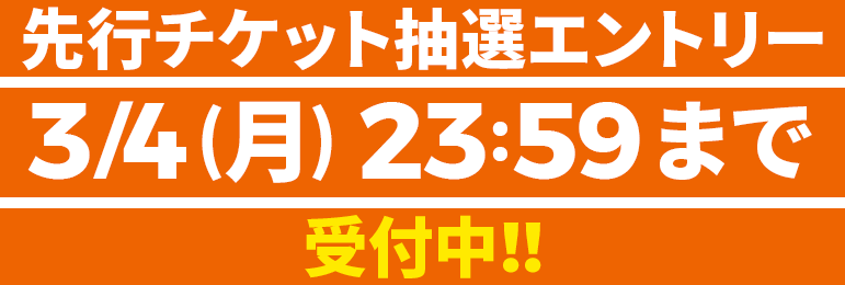 先行チケット抽選エントリー 3/4(月) 23:59まで 受付中！！